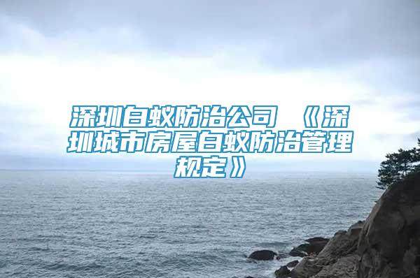深圳白蟻防治公司 《深圳城市房屋白蟻防治管理規(guī)定》