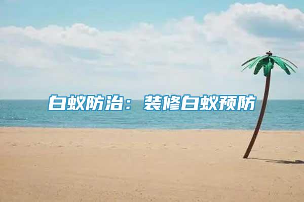 白蟻防治：裝修白蟻預(yù)防