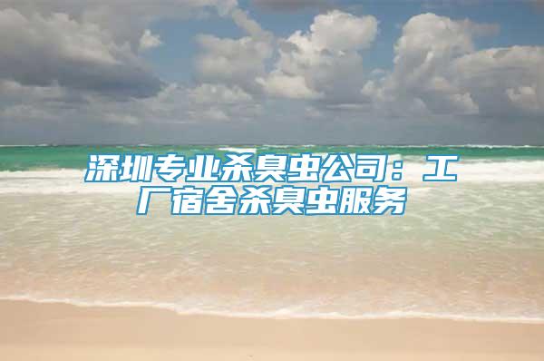 深圳專業(yè)殺臭蟲公司：工廠宿舍殺臭蟲服務