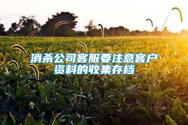 消殺公司客服要注意客戶資料的收集存檔