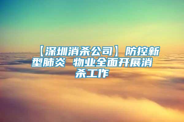 【深圳消殺公司】防控新型肺炎 物業(yè)全面開展消殺工作