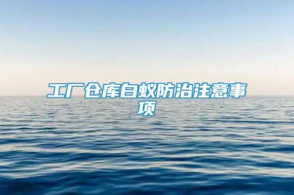 工廠倉(cāng)庫(kù)白蟻防治注意事項(xiàng)