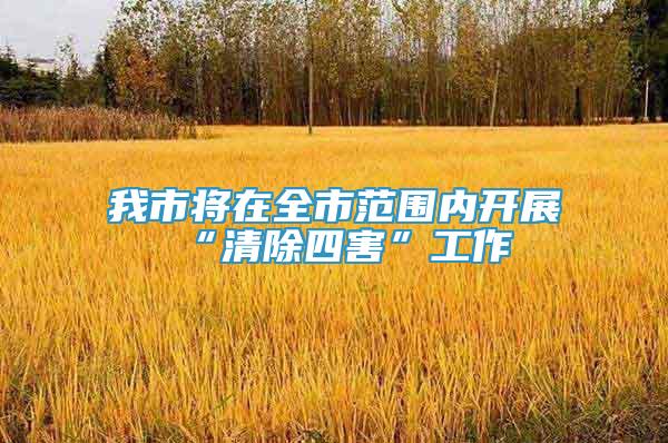 我市將在全市范圍內(nèi)開展“清除四害”工作