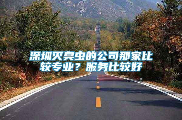 深圳滅臭蟲的公司那家比較專業(yè)？服務(wù)比較好