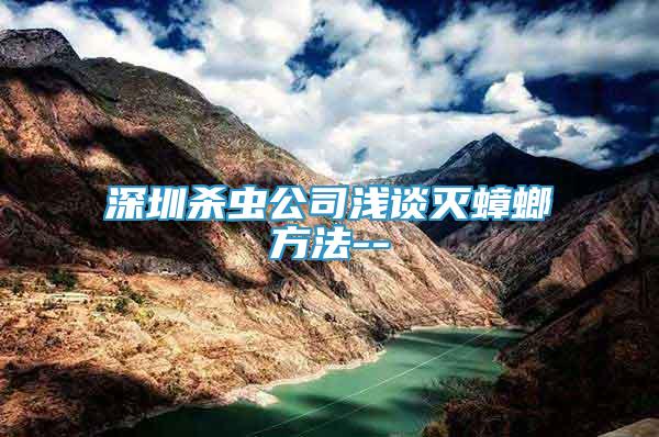 深圳殺蟲公司淺談滅蟑螂方法--