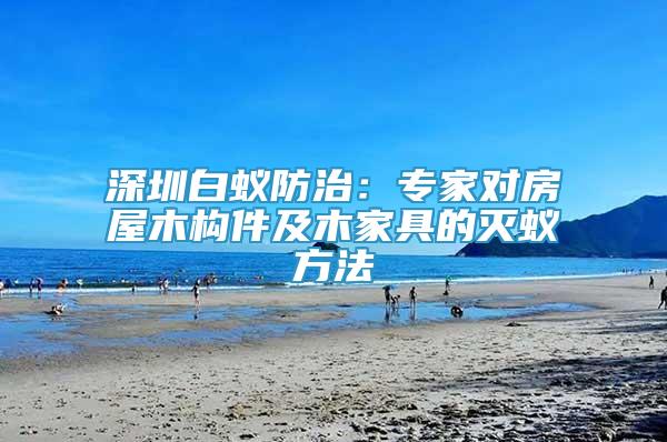 深圳白蟻防治：專家對房屋木構(gòu)件及木家具的滅蟻方法