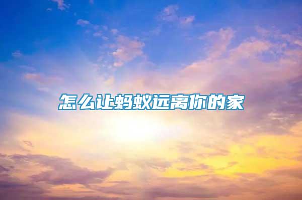 怎么讓螞蟻遠(yuǎn)離你的家
