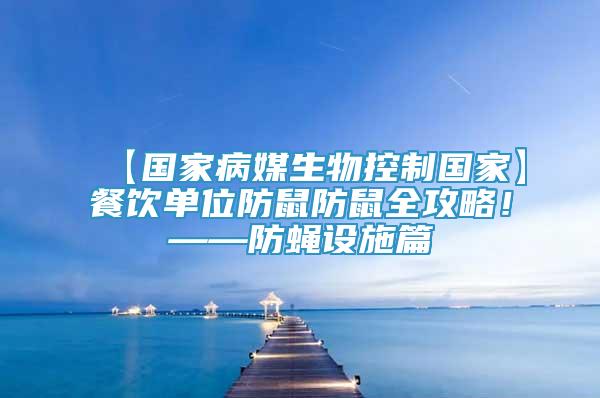 【國家病媒生物控制國家】餐飲單位防鼠防鼠全攻略！——防蠅設(shè)施篇