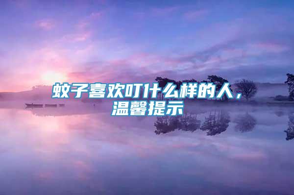 蚊子喜歡叮什么樣的人，溫馨提示