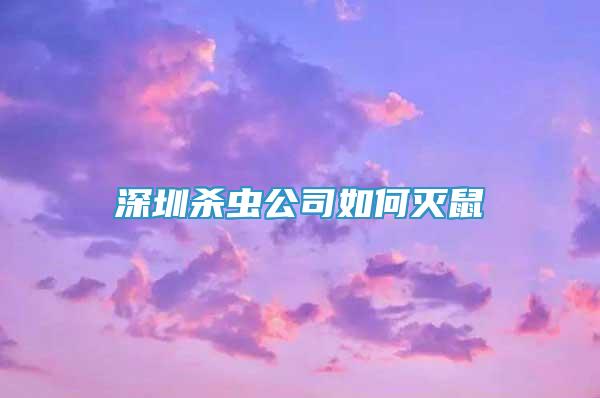 深圳殺蟲公司如何滅鼠