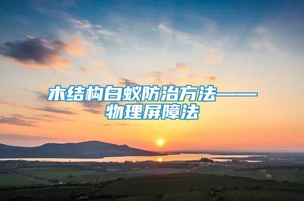 木結構白蟻防治方法——物理屏障法