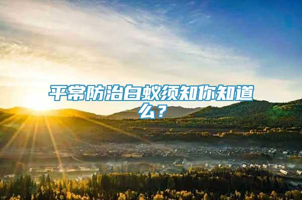 平常防治白蟻須知你知道么？