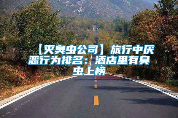【滅臭蟲公司】旅行中厭惡行為排名：酒店里有臭蟲上榜