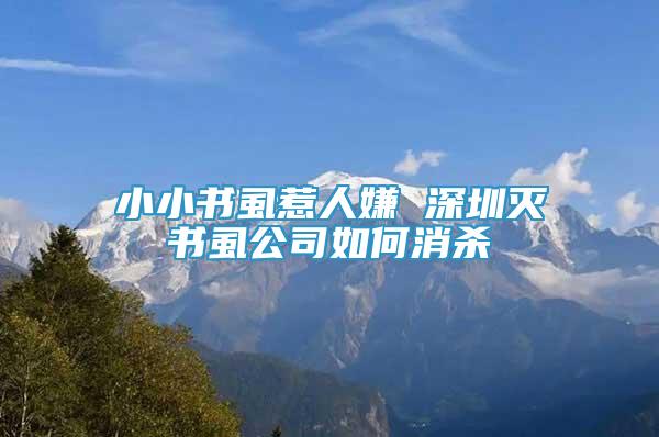 小小書虱惹人嫌 深圳滅書虱公司如何消殺