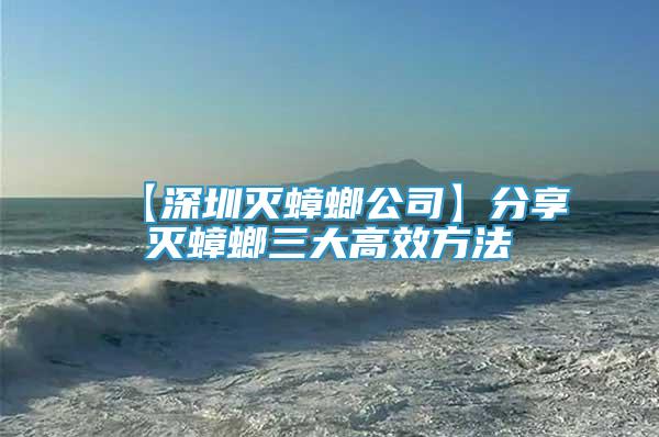 【深圳滅蟑螂公司】分享滅蟑螂三大高效方法