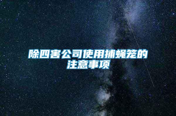 除四害公司使用捕蠅籠的注意事項(xiàng)