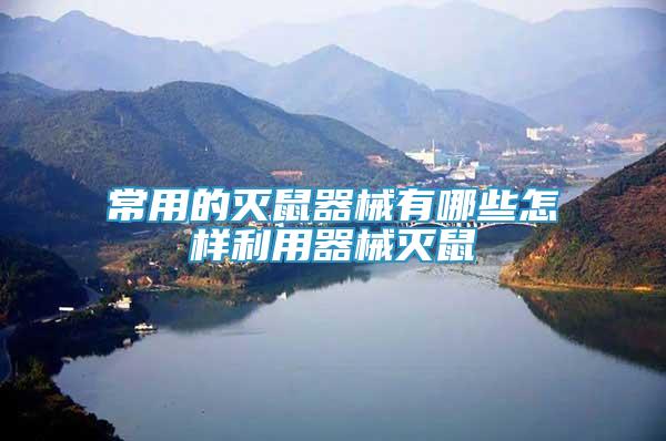 常用的滅鼠器械有哪些怎樣利用器械滅鼠