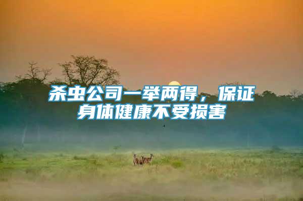 殺蟲公司一舉兩得，保證身體健康不受損害