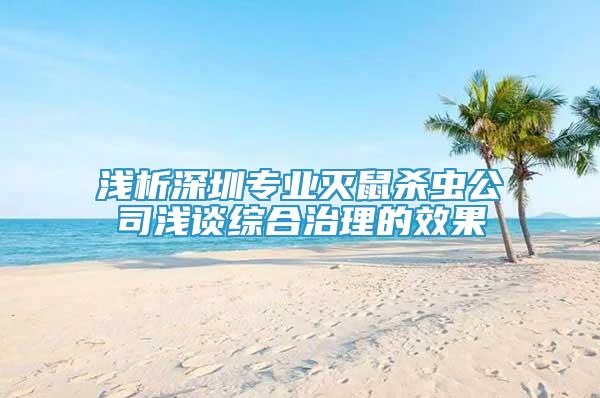 淺析深圳專業(yè)滅鼠殺蟲公司淺談綜合治理的效果