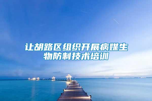 讓胡路區(qū)組織開展病媒生物防制技術(shù)培訓(xùn)