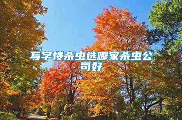 寫字樓殺蟲選哪家殺蟲公司好