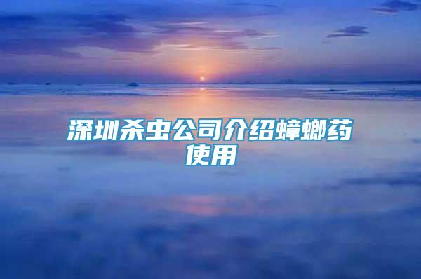 深圳殺蟲公司介紹蟑螂藥使用