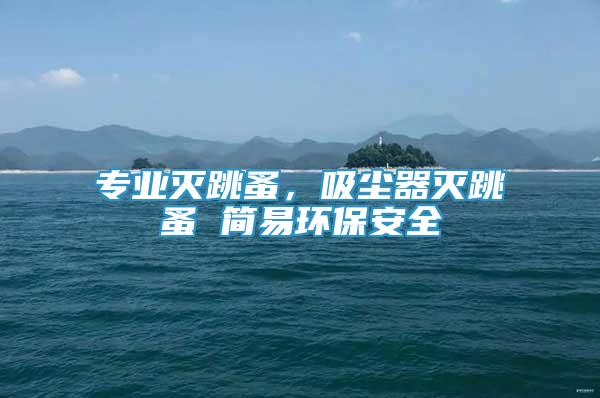 專業(yè)滅跳蚤，吸塵器滅跳蚤 簡易環(huán)保安全