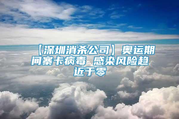 【深圳消殺公司】奧運(yùn)期間寨卡病毒 感染風(fēng)險(xiǎn)趨近于零