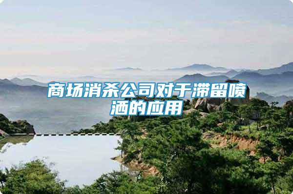 商場消殺公司對于滯留噴灑的應(yīng)用