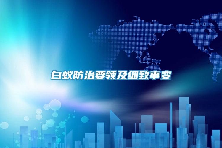 白蟻防治要領(lǐng)及細(xì)致事變