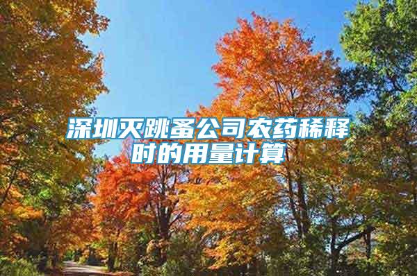 深圳滅跳蚤公司農藥稀釋時的用量計算