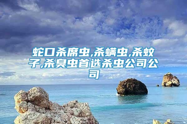 蛇口殺席蟲,殺螨蟲,殺蚊子,殺臭蟲首選殺蟲公司公司