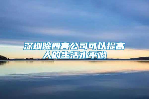 深圳除四害公司可以提高人的生活水平喲