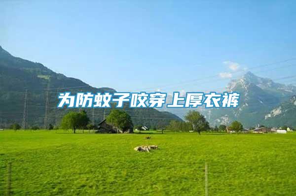 為防蚊子咬穿上厚衣褲
