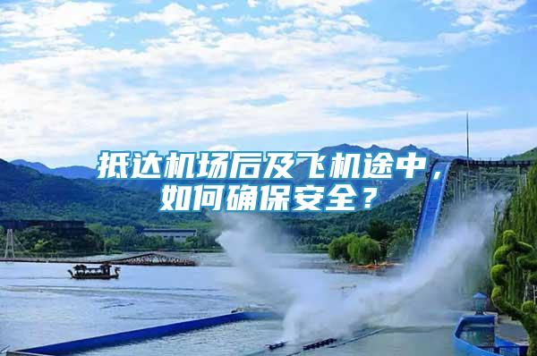 抵達機場后及飛機途中，如何確保安全？