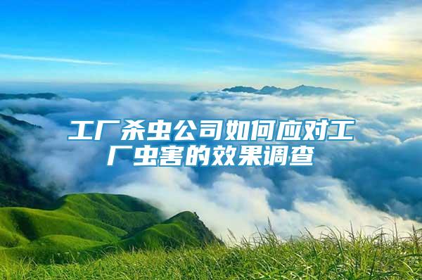 工廠殺蟲公司如何應(yīng)對工廠蟲害的效果調(diào)查