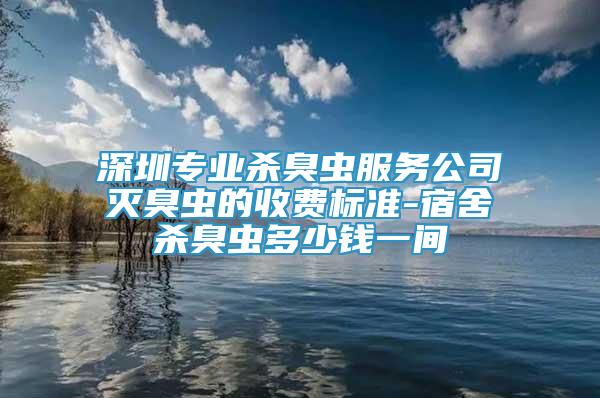 深圳專業(yè)殺臭蟲(chóng)服務(wù)公司滅臭蟲(chóng)的收費(fèi)標(biāo)準(zhǔn)-宿舍殺臭蟲(chóng)多少錢(qián)一間