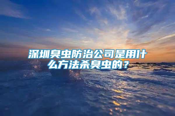 深圳臭蟲防治公司是用什么方法殺臭蟲的？