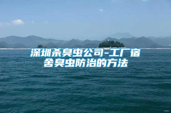 深圳殺臭蟲(chóng)公司-工廠宿舍臭蟲(chóng)防治的方法