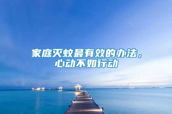 家庭滅蚊最有效的辦法，心動不如行動