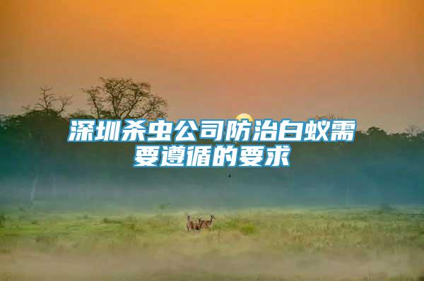 深圳殺蟲公司防治白蟻需要遵循的要求