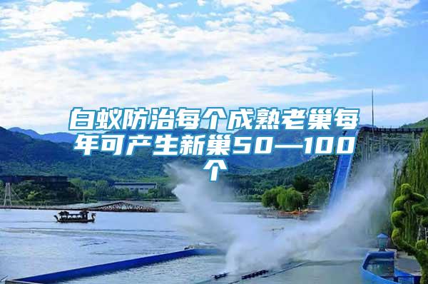 白蟻防治每個(gè)成熟老巢每年可產(chǎn)生新巢50—100個(gè)