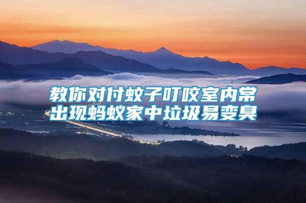 教你對(duì)付蚊子叮咬室內(nèi)常出現(xiàn)螞蟻家中垃圾易變臭