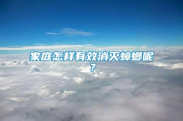 家庭怎樣有效消滅蟑螂呢？