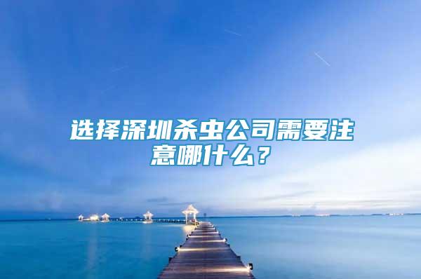 選擇深圳殺蟲(chóng)公司需要注意哪什么？