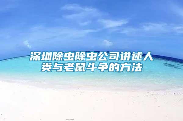 深圳除蟲除蟲公司講述人類與老鼠斗爭(zhēng)的方法