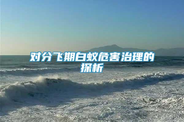 對分飛期白蟻危害治理的探析
