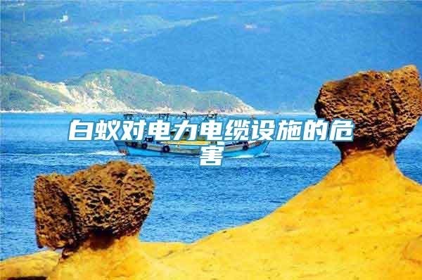 白蟻對電力電纜設(shè)施的危害