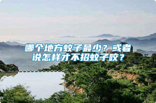 哪個地方蚊子最少？或者說怎樣才不招蚊子咬？
