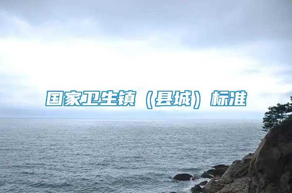 國(guó)家衛(wèi)生鎮(zhèn)（縣城）標(biāo)準(zhǔn)